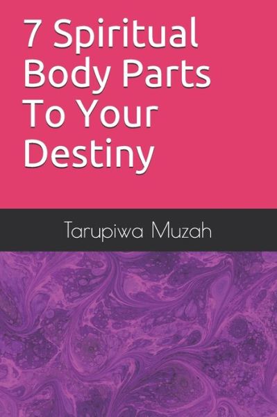 7 Spiritual Body Parts To Your Destiny - Tarupiwa Muzah - Books - Independently Published - 9781696873734 - October 1, 2019