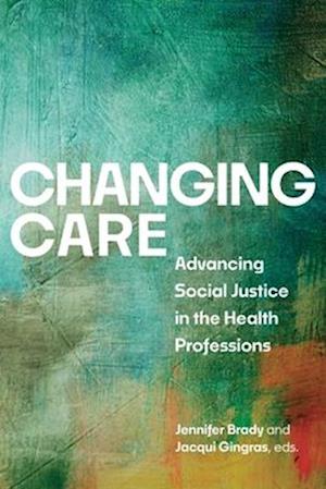 Cover for Changing Care: Advancing Social Justice in the Health Professions (Hardcover Book) (2025)