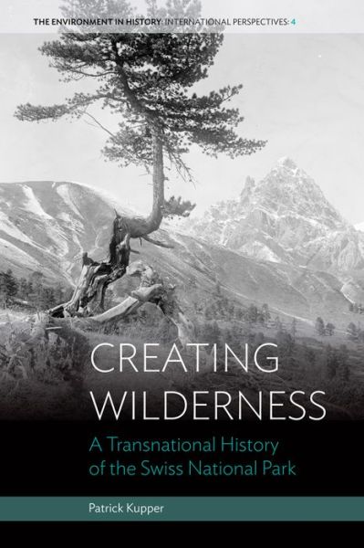 Cover for Patrick Kupper · Creating Wilderness: A Transnational History of the Swiss National Park - Environment in History: International Perspectives (Hardcover Book) (2014)