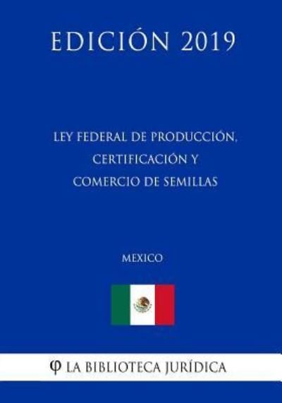 Cover for La Biblioteca Juridica · Ley Federal de Produccion, Certificacion Y Comercio de Semillas (Mexico) (Edicion 2019) (Taschenbuch) (2019)