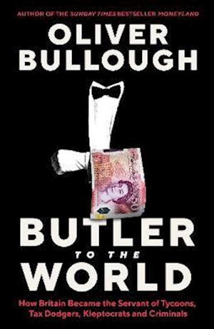 Cover for Oliver Bullough · Butler to the World: How Britain became the servant of tycoons, tax dodgers, kleptocrats and criminals (Hardcover Book) [Waterstones Exclusive edition] (2022)