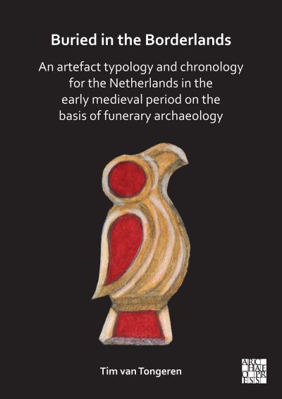 Cover for Van Tongeren, Tim (Post-excavation Project Officer, Headland Archaeology) · Buried in the Borderlands: An Artefact Typology and Chronology for the Netherlands in the Early Medieval Period on the Basis of Funerary Archaeology (Hardcover bog) (2024)