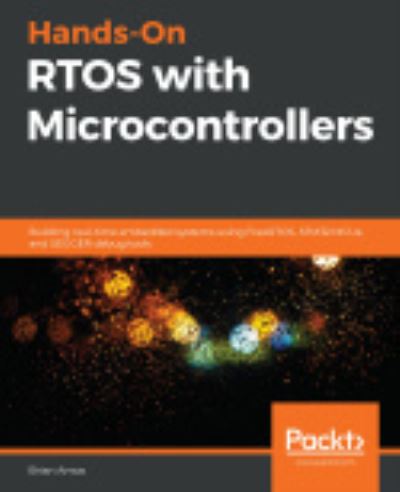 Hands-On RTOS with Microcontrollers: Building real-time embedded systems using FreeRTOS, STM32 MCUs, and SEGGER debug tools - Brian Amos - Books - Packt Publishing Limited - 9781838826734 - May 15, 2020