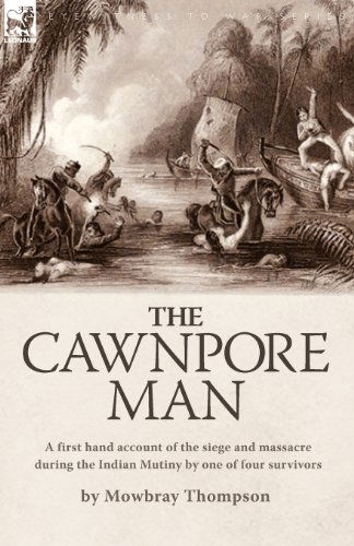 The Cawnpore Man: A First Hand Account of the Siege and Massacre During the Indian Mutiny By One of Four Survivors - Mowbray Thompson - Książki - Leonaur Ltd - 9781846775734 - 19 grudnia 2008