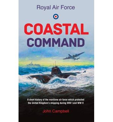 Royal Air Force Coastal Command: A Short History of the Maritime Air Force Which Protected the United Kingdom's Shipping During WW I and WW II - John Campbell - Books - Mereo Books - 9781909544734 - October 20, 2013
