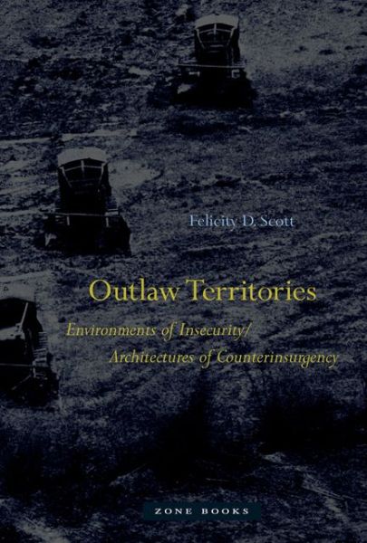 Cover for Scott, Felicity D. (Associate Professor of Architecture, Columbia University) · Outlaw Territories: Environments of Insecurity / Architectures of Counterinsurgency - Zone Books (Hardcover Book) (2016)