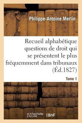 Recueil Alphabetique Des Questions de Droit Tome 1 - Sciences Sociales - Philippe-Antoine Merlin - Bücher - Hachette Livre - BNF - 9782013534734 - 1. November 2014