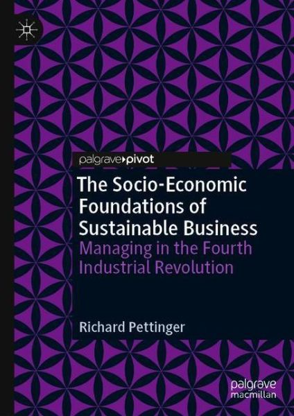 Cover for Richard Pettinger · The Socio-Economic Foundations of Sustainable Business: Managing in the Fourth Industrial Revolution (Hardcover Book) [1st ed. 2020 edition] (2020)