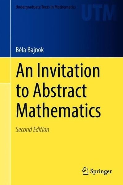 Cover for Bela Bajnok · An Invitation to Abstract Mathematics - Undergraduate Texts in Mathematics (Hardcover bog) [2nd ed. 2020 edition] (2020)