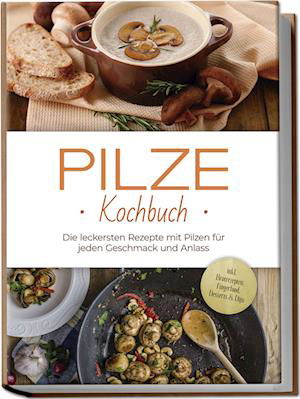 Cover for Sabine Kerstens · Pilze Kochbuch: Die leckersten Rezepte mit Pilzen für jeden Geschmack und Anlass - inkl. Brotrezepten, Fingerfood, Desserts &amp; Dips (Book) (2024)