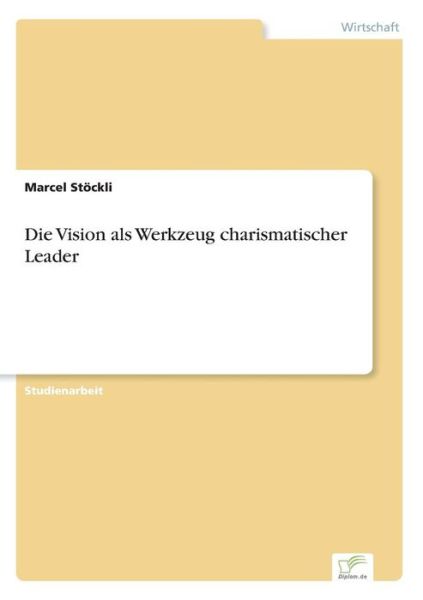 Die Vision als Werkzeug charismatischer Leader - Marcel Stoeckli - Books - Diplom.de - 9783838671734 - September 1, 2003