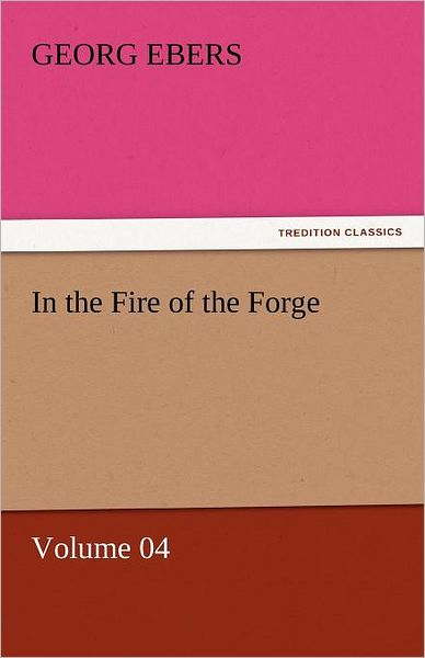 Cover for Georg Ebers · In the Fire of the Forge  -  Volume 04 (Tredition Classics) (Paperback Book) (2011)