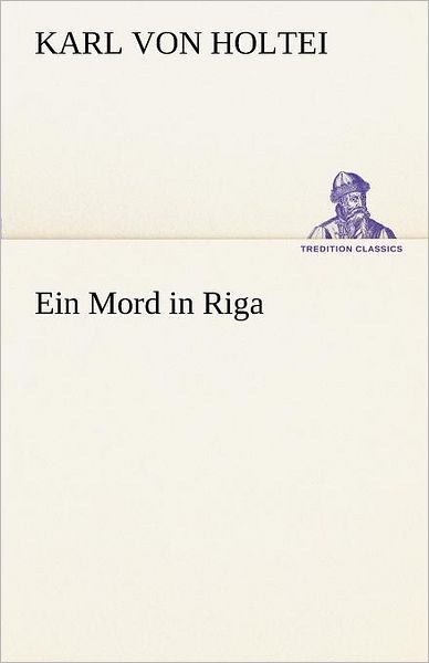 Cover for Karl Von Holtei · Ein Mord in Riga (Tredition Classics) (German Edition) (Pocketbok) [German edition] (2012)