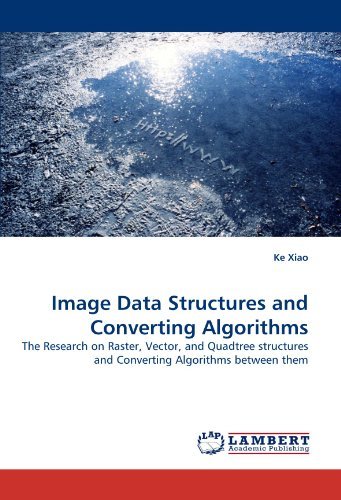 Image Data Structures and Converting Algorithms: the Research on Raster, Vector, and Quadtree Structures and Converting Algorithms Between Them - Ke Xiao - Livros - LAP LAMBERT Academic Publishing - 9783843394734 - 15 de março de 2011