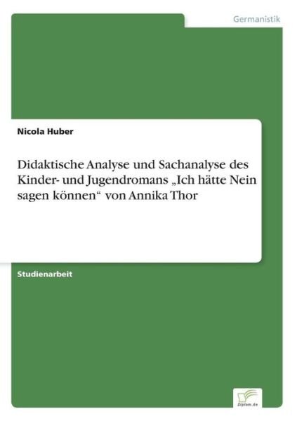 Didaktische Analyse Und Sachanalyse Des Kinder- Und Jugendromans Ich Hatte Nein Sagen Konnen Von Annika Thor - Nicola Huber - Books - diplom.de - 9783956366734 - August 28, 2014