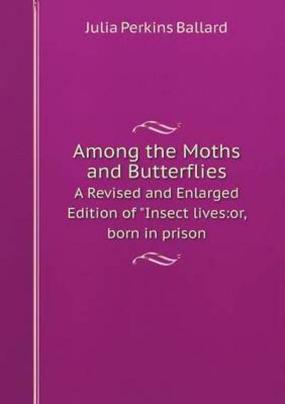 Cover for Julia Perkins Ballard · Among the Moths and Butterflies a Revised and Enlarged Edition of Insect Lives: Or, Born in Prison (Paperback Book) (2015)