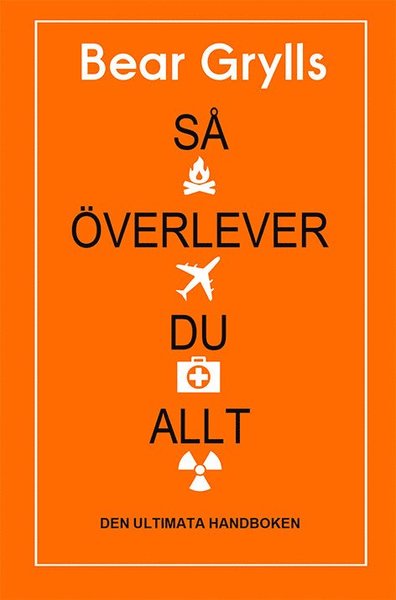 Cover for Bear Grylls · Så överlever du allt : den ultimata handboken (Innbunden bok) (2018)