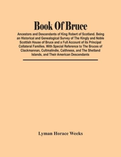 Book Of Bruce; Ancestors And Descendants Of King Robert Of Scotland. Being An Historical And Genealogical Survey Of The Kingly And Noble Scottish House Of Bruce And A Full Account Of Its Principal Collateral Families. With Special Reference To The Bruces  - Lyman Horace Weeks - Books - Alpha Edition - 9789354449734 - March 5, 2021