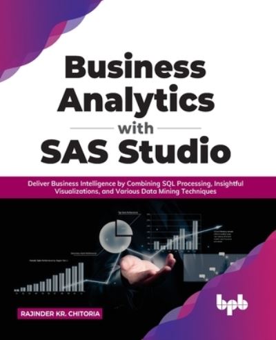 Cover for Rajinder Kr. Chitoria · Business Analytics with SAS Studio: Deliver Business Intelligence by Combining SQL Processing, Insightful Visualizations, and Various Data Mining Techniques (Paperback Book) (2022)