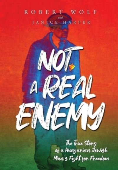Cover for Robert Wolf · Not A Real Enemy: The True Story of a Hungarian Jewish Man's Fight for Freedom - Holocaust Survivor True Stories WWII (Innbunden bok) (2022)