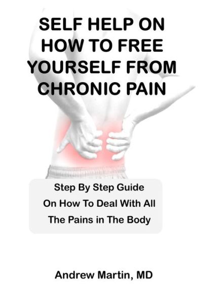 Cover for Andrew Martin · Self Help on How to Free Yourself from Chronic Pain: Step By Step Guide On How To Deal With All The Pains in The Body (Paperback Book) (2021)