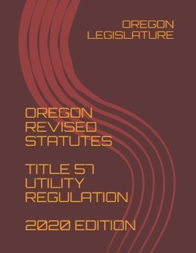 Cover for Oregon Legislature · Oregon Revised Statutes Title 57 Utility Regulation 2020 Edition (Paperback Book) (2020)