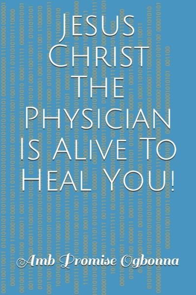 Cover for Amb Promise Ogbonna · Jesus Christ The Physician Is Alive To Heal You! (Pocketbok) (2020)