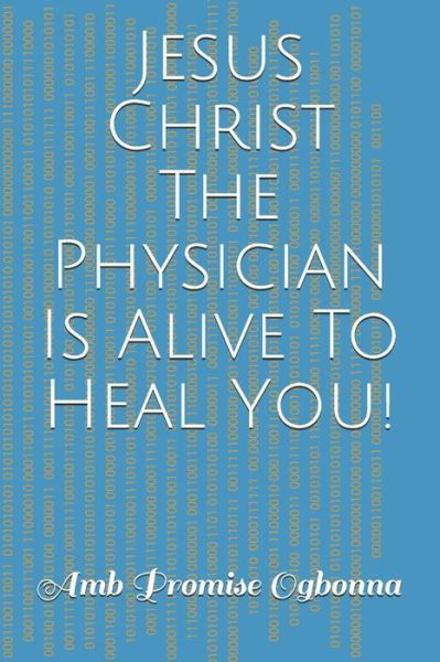 Cover for Amb Promise Ogbonna · Jesus Christ The Physician Is Alive To Heal You! (Paperback Book) (2020)