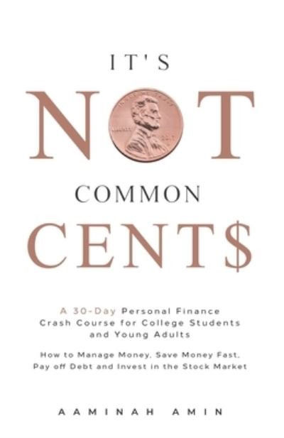 Cover for Aaminah Amin · It's Not Common Cent$: A 30-Day Personal Finance Crash Course for College Students and Young Adults. How to Manage Money, Save Money Fast, Pay off Debt and Invest in the Stock Market. (Pocketbok) (2021)