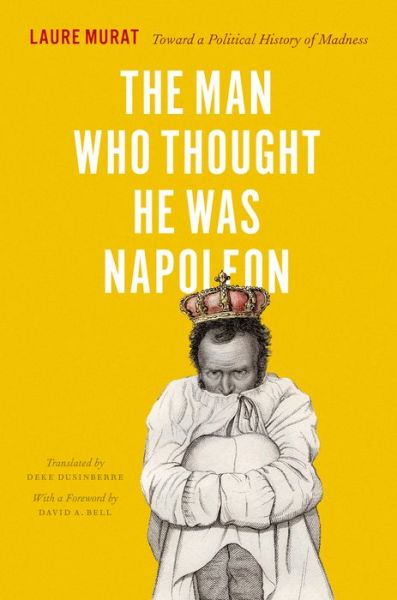 Cover for Laure Murat · The Man Who Thought He Was Napoleon: Toward a Political History of Madness (Hardcover Book) (2014)