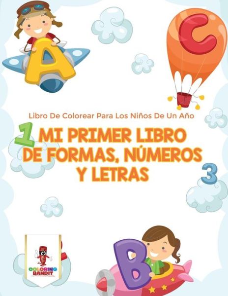 Cover for Coloring Bandit · Mi Primer Libro De Formas, Números Y Letras : Libro De Colorear Para Los Niños De Un Año (Paperback Book) (2017)