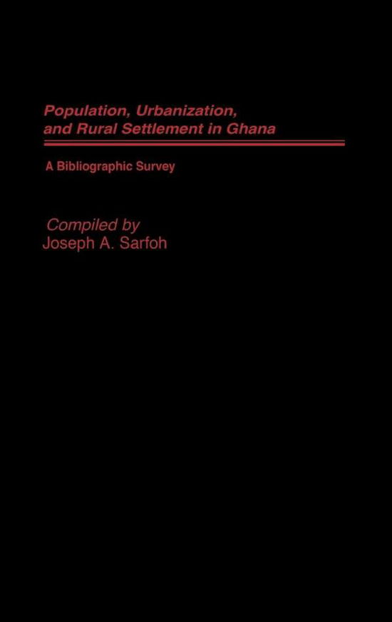 Cover for Joseph A. Sarfoh · Populations, Urbanization, and Rural Settlement in Ghana: A Bibliographic Survey - African Special Bibliographic Series (Hardcover Book) (1987)