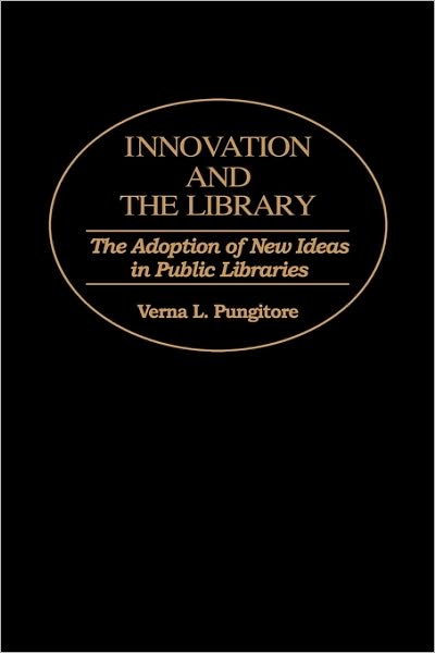 Cover for Verna Pungitore · Innovation and the Library: The Adoption of New Ideas in Public Libraries - Contributions in Librarianship and Information Science (Hardcover Book) (1995)