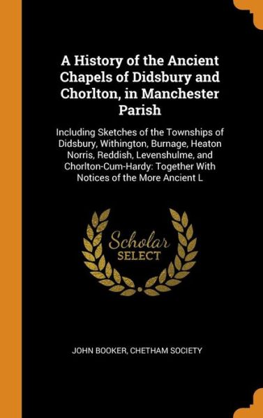 Cover for John Booker · A History of the Ancient Chapels of Didsbury and Chorlton, in Manchester Parish (Hardcover Book) (2018)