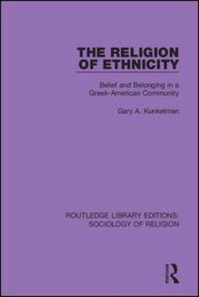 Cover for Gary A. Kunkelman · The Religion of Ethnicity: Belief and Belonging in a Greek-American Community - Routledge Library Editions: Sociology of Religion (Hardcover Book) (2019)