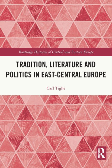 Cover for Carl Tighe · Tradition, Literature and Politics in East-Central Europe - Routledge Histories of Central and Eastern Europe (Paperback Book) (2022)