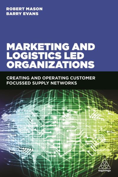 Cover for Robert Mason · Marketing and Logistics Led Organizations: Creating and Operating Customer Focused Supply Networks (Paperback Book) (2017)