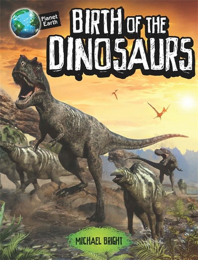 Planet Earth: Birth of the Dinosaurs - Planet Earth - Michael Bright - Boeken - Hachette Children's Group - 9780750298735 - 8 februari 2018