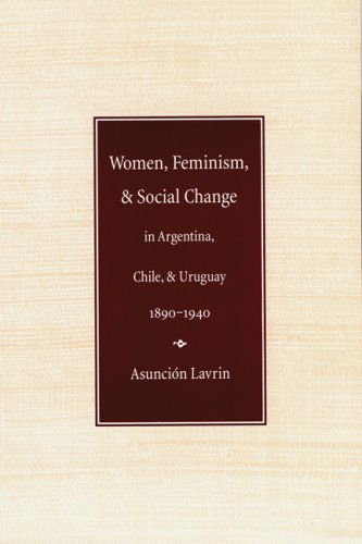 Cover for Asuncion Lavrin · Women, Feminism, and Social Change in Argentina, Chile, and Uruguay, 1890–1940 - Engendering Latin America (Pocketbok) (1998)