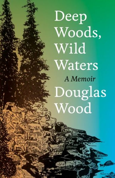 Cover for Douglas Wood · Deep Woods, Wild Waters: A Memoir (Hardcover Book) (2017)