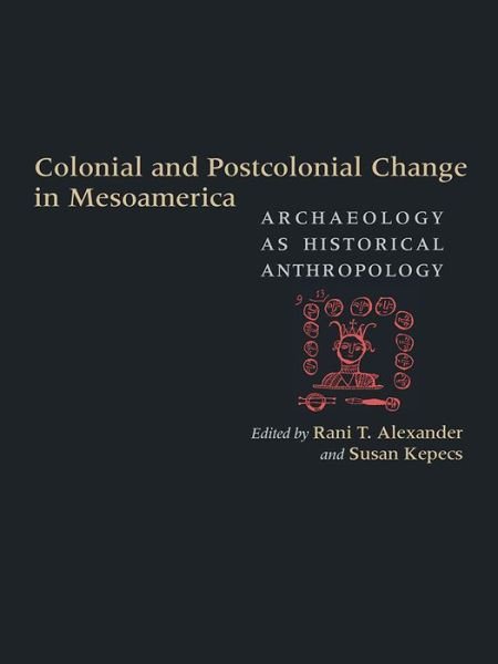 Cover for Colonial and Postcolonial Change in Mesoamerica: Archaeology as Historical Anthropology (Hardcover Book) (2019)
