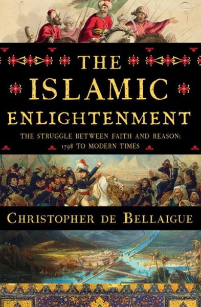 Cover for Christopher De Bellaigue · The Islamic Enlightenment - The Struggle Between Faith and Reason, 1798 to Modern Times (Hardcover Book) (2017)