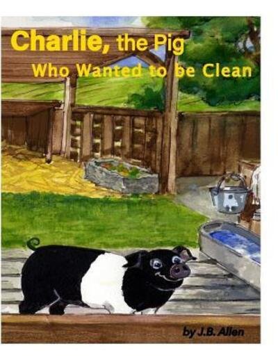 Cover for J B Allen · Charlie, the Pig Who Wanted to Be Clean - ELM Grove Farm (Taschenbuch) (2015)