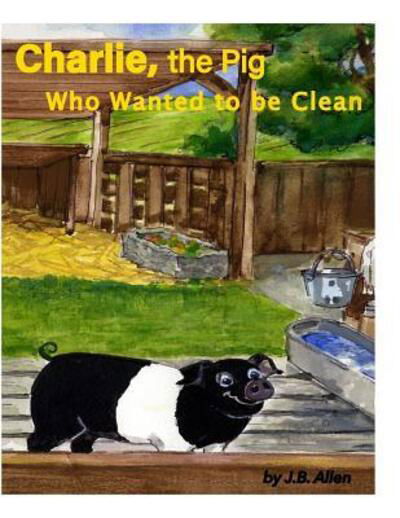 Charlie, the Pig Who Wanted to Be Clean - ELM Grove Farm - J B Allen - Books - ELM Grove Publications - 9780990597735 - November 10, 2015