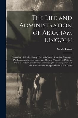 Cover for G W (George Washington) 183 Bacon · The Life and Administration of Abraham Lincoln (Paperback Book) (2021)