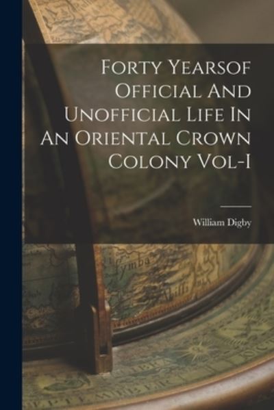 Cover for William Digby · Forty Yearsof Official And Unofficial Life In An Oriental Crown Colony Vol-I (Paperback Book) (2021)