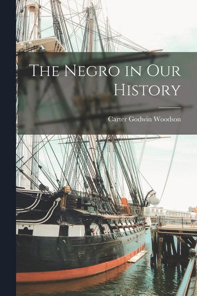 The Negro in Our History - Carter Godwin Woodson - Books - Legare Street Press - 9781015394735 - October 26, 2022