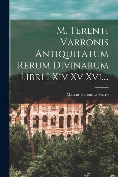 Cover for Marcus Terentius Varro · M. Terenti Varronis Antiquitatum Rerum Divinarum Libri I Xiv Xv Xvi... . (Book) (2022)