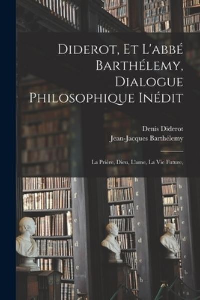 Cover for Denis Diderot · Diderot, et l'abbé Barthélemy, Dialogue Philosophique inédit; la Prière, Dieu, l'ame, la Vie Future, (Buch) (2022)