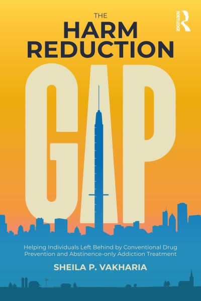 Cover for Vakharia, Sheila P. (Drug Policy Alliance, USA) · The Harm Reduction Gap: Helping Individuals Left Behind by Conventional Drug Prevention and Abstinence-only Addiction Treatment (Paperback Book) (2024)